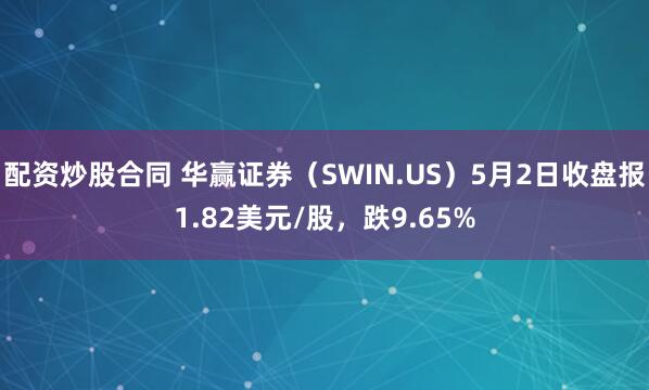 配资炒股合同 华赢证券（SWIN.US）5月2日收盘报1.82美元/股，跌9.65%