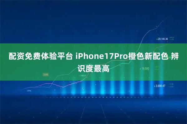 配资免费体验平台 iPhone17Pro橙色新配色 辨识度最高